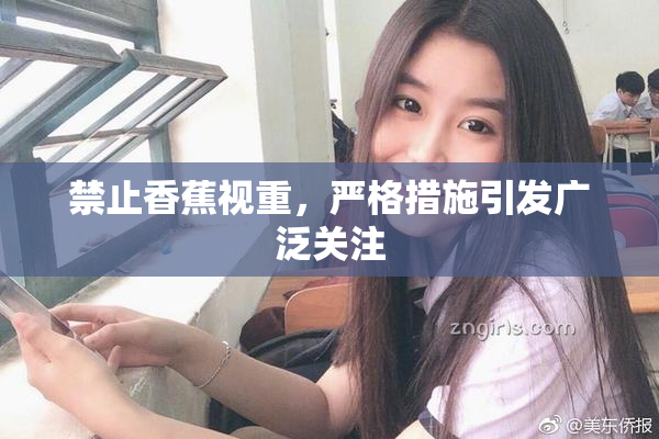禁止香蕉视重，严格措施引发广泛关注