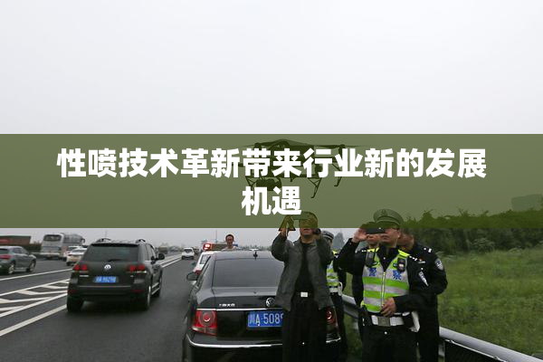 性喷技术革新带来行业新的发展机遇