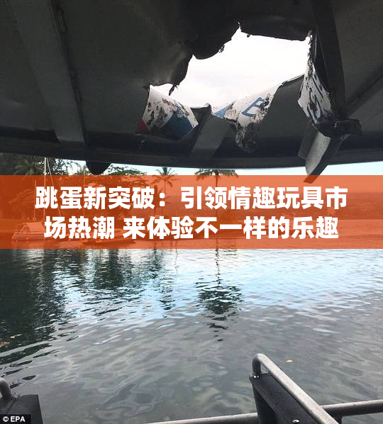 跳蛋新突破：引领情趣玩具市场热潮 来体验不一样的乐趣！