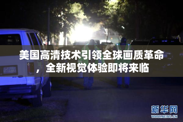 美国高清技术引领全球画质革命，全新视觉体验即将来临