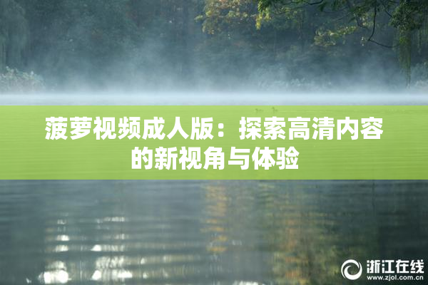 菠萝视频成人版：探索高清内容的新视角与体验