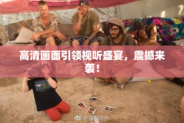 高清画面引领视听盛宴，震撼来袭！