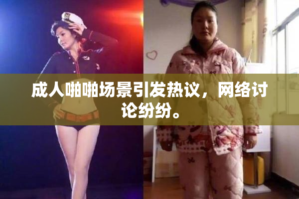 成人啪啪场景引发热议，网络讨论纷纷。