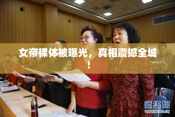 女帝裸体被曝光，真相震撼全城！