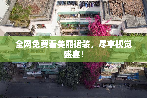 全网免费看美丽裙装，尽享视觉盛宴！