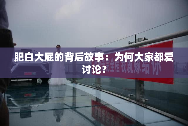 肥白大屁的背后故事：为何大家都爱讨论？