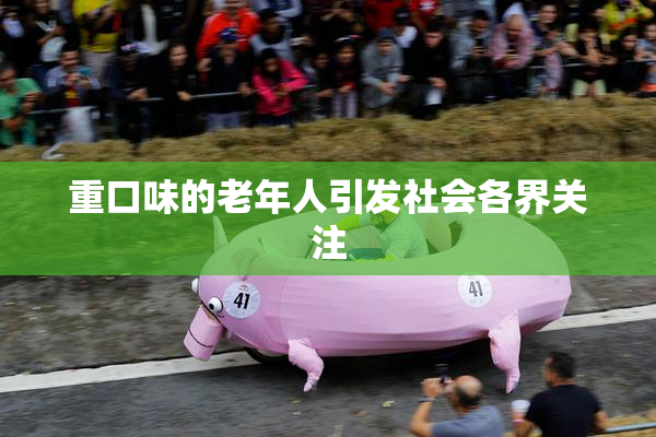 重口味的老年人引发社会各界关注