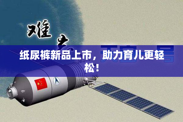 纸尿裤新品上市，助力育儿更轻松！