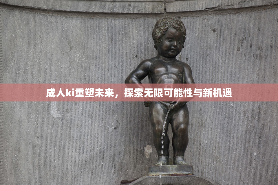 成人ki重塑未来，探索无限可能性与新机遇