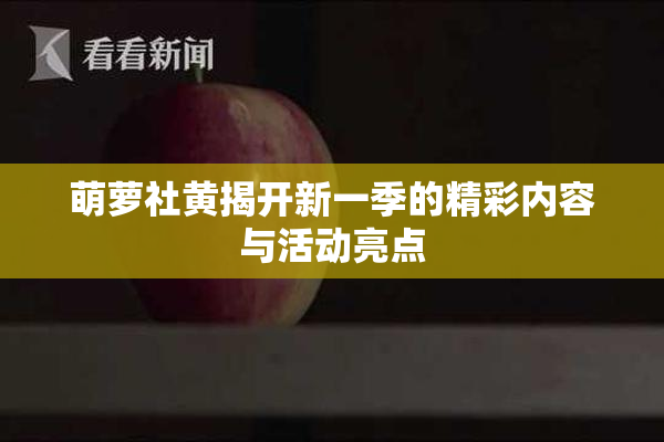 萌萝社黄揭开新一季的精彩内容与活动亮点