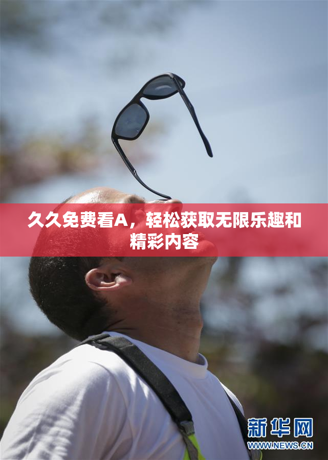 久久免费看A，轻松获取无限乐趣和精彩内容