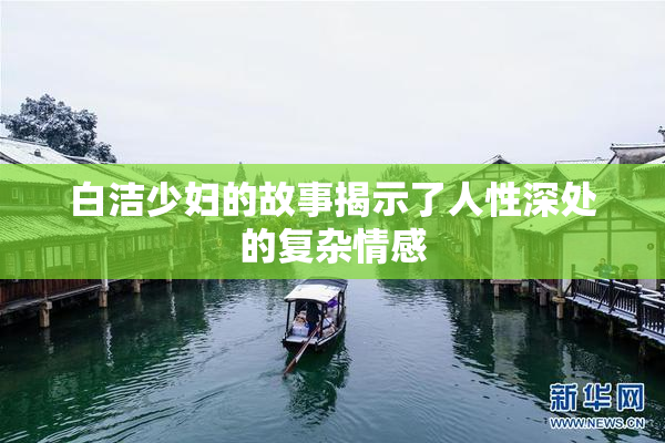 白洁少妇的故事揭示了人性深处的复杂情感