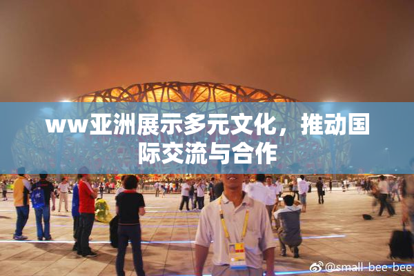 ww亚洲展示多元文化，推动国际交流与合作