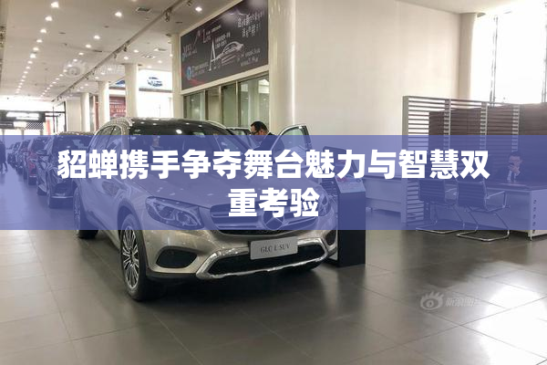 貂蝉携手争夺舞台魅力与智慧双重考验