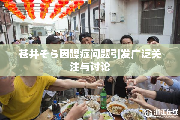 苍井そら因躁症问题引发广泛关注与讨论