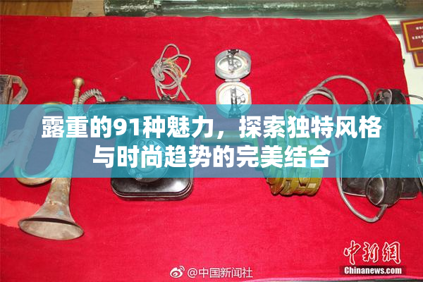 露重的91种魅力，探索独特风格与时尚趋势的完美结合
