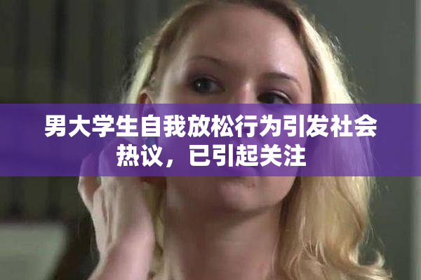 男大学生自我放松行为引发社会热议，已引起关注