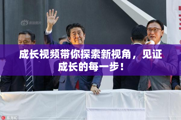 成长视频带你探索新视角，见证成长的每一步！