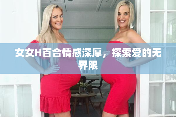 女女H百合情感深厚，探索爱的无界限