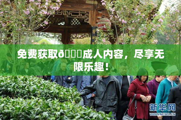 免费获取🔞成人内容，尽享无限乐趣！