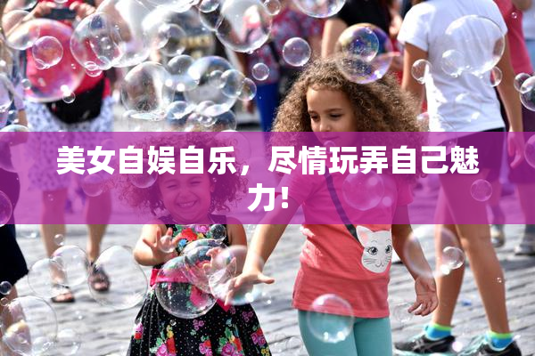 美女自娱自乐，尽情玩弄自己魅力！