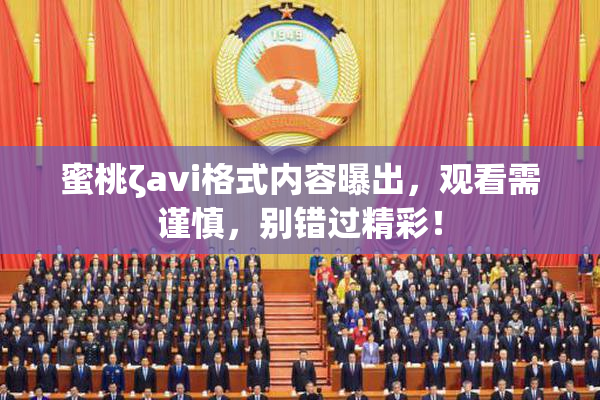 蜜桃ζavi格式内容曝出，观看需谨慎，别错过精彩！