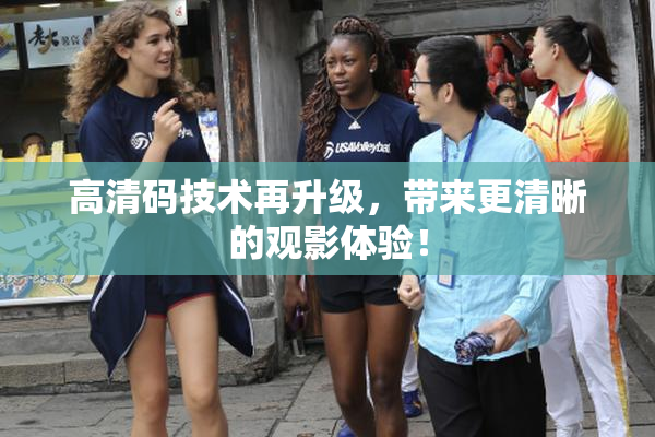 高清码技术再升级，带来更清晰的观影体验！