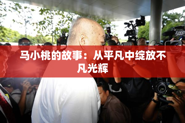 马小桃的故事：从平凡中绽放不凡光辉