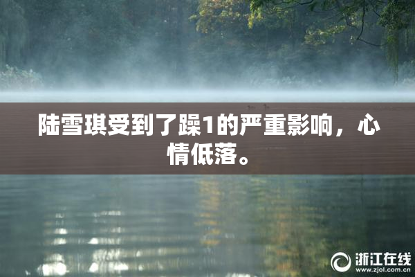 陆雪琪受到了躁1的严重影响，心情低落。