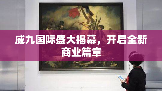 威九国际盛大揭幕，开启全新商业篇章