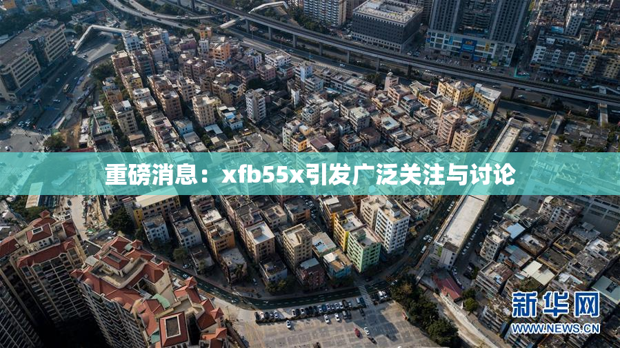 重磅消息：xfb55x引发广泛关注与讨论