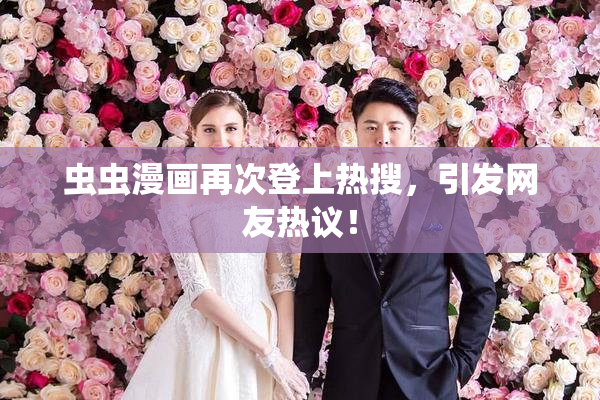 虫虫漫画再次登上热搜，引发网友热议！