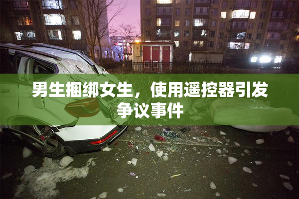 男生捆绑女生，使用遥控器引发争议事件