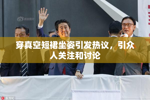 穿真空短裙坐姿引发热议，引众人关注和讨论