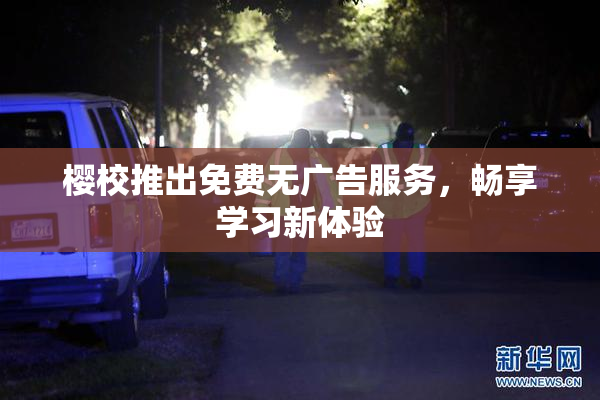 樱校推出免费无广告服务，畅享学习新体验