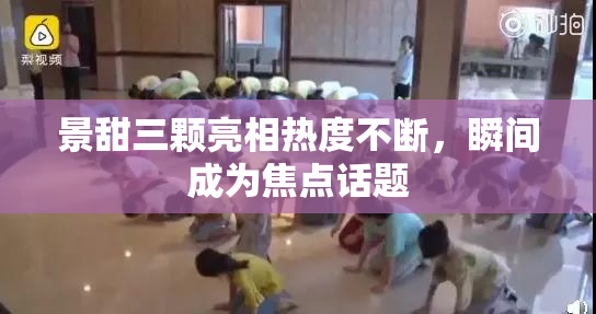 景甜三颗亮相热度不断，瞬间成为焦点话题