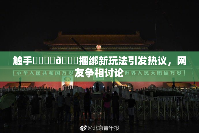触手❌‌❌‌🔞捆绑新玩法引发热议，网友争相讨论