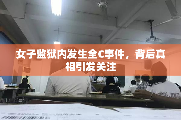 女子监狱内发生全C事件，背后真相引发关注