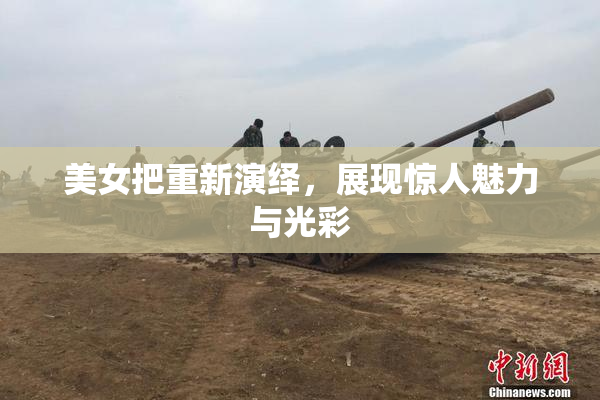 美女把重新演绎，展现惊人魅力与光彩