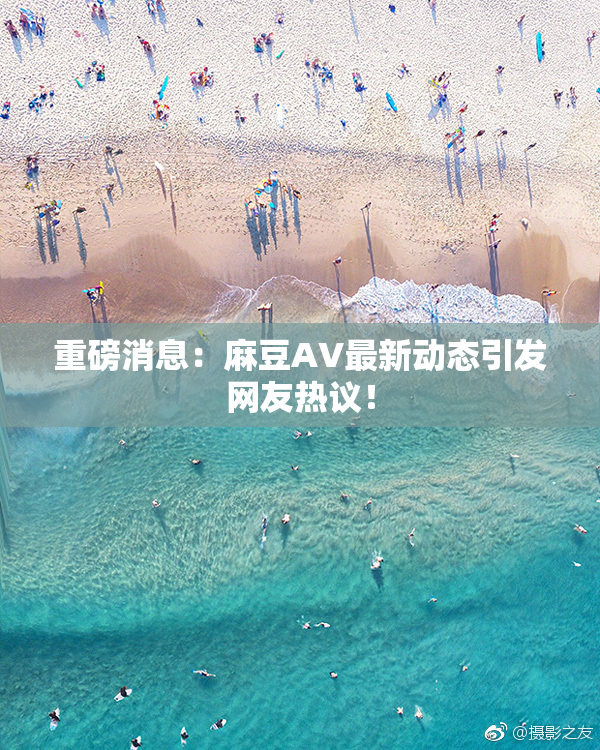 重磅消息：麻豆AV最新动态引发网友热议！