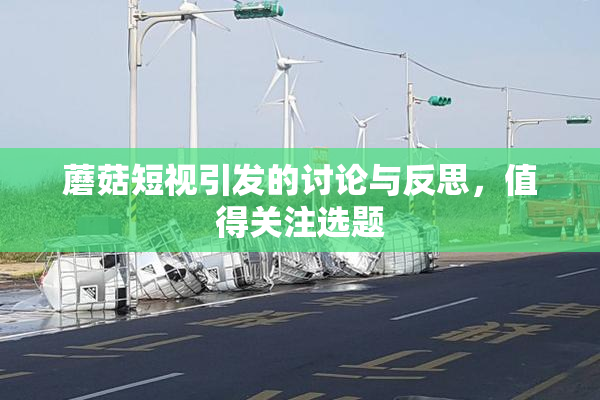 蘑菇短视引发的讨论与反思，值得关注选题