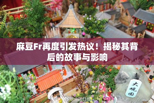 麻豆Fr再度引发热议！揭秘其背后的故事与影响