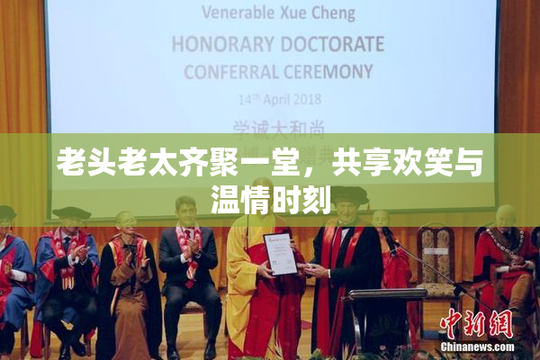 老头老太齐聚一堂，共享欢笑与温情时刻