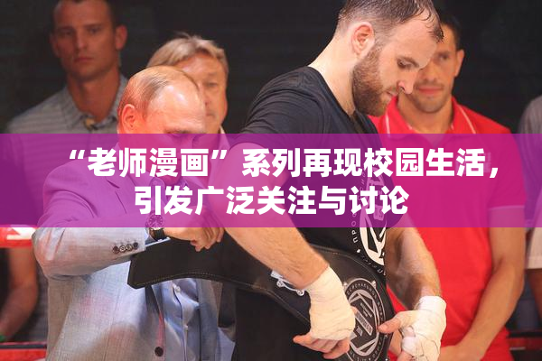 “老师漫画”系列再现校园生活，引发广泛关注与讨论
