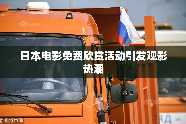 日本电影免费欣赏活动引发观影热潮