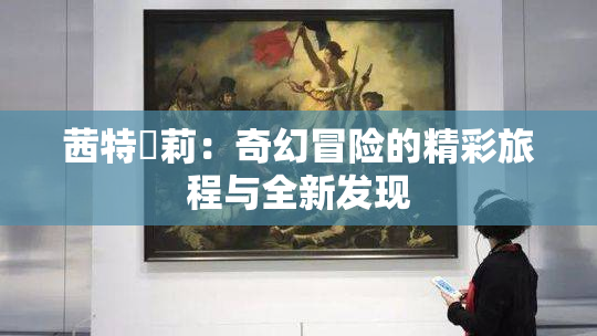 茜特菈莉：奇幻冒险的精彩旅程与全新发现