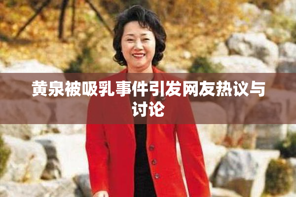 黄泉被吸乳事件引发网友热议与讨论