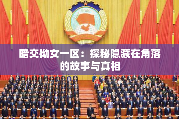 暗交拗女一区：探秘隐藏在角落的故事与真相