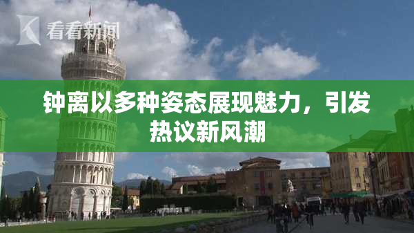 钟离以多种姿态展现魅力，引发热议新风潮