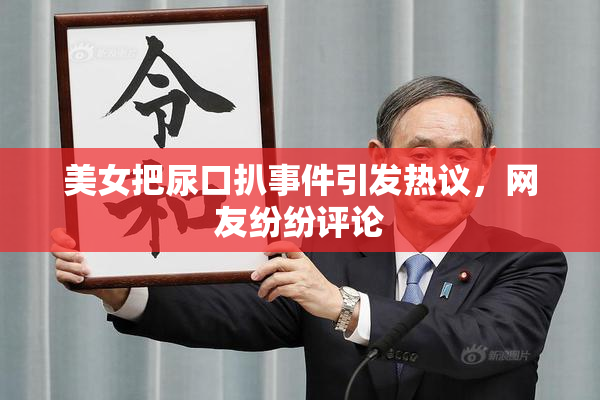 美女把尿口扒事件引发热议，网友纷纷评论